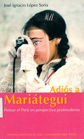 ADIOS A MARIATEGUI :PENSAR EL PERU EN PERSPECTIVA POSTMODERNA